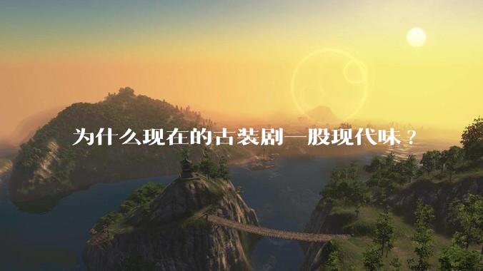 为什么现在的古装剧一股现代味?