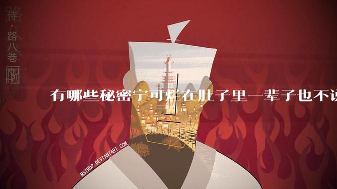 有哪些秘密宁可烂在肚子里一辈子也不说出来？