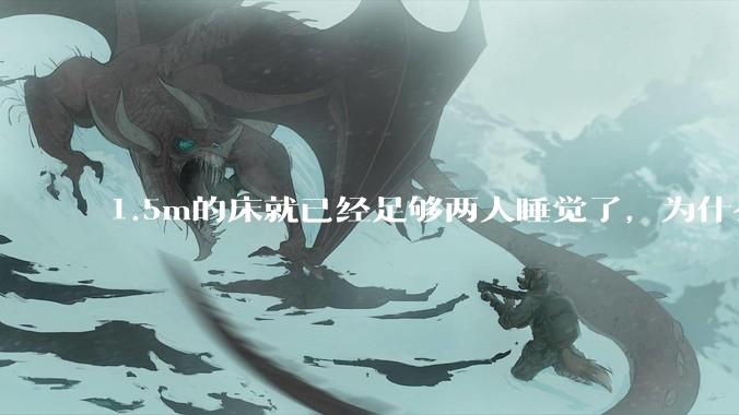 1.5m的床就已经足够两人睡觉了，为什么现在流行1.8m这么大的床？