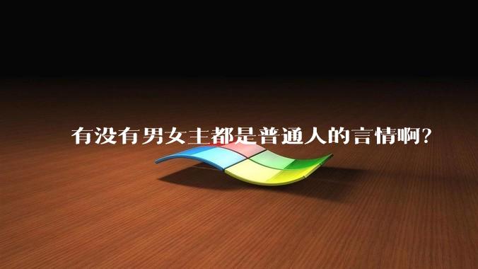 有没有男女主都是普通人的言情啊？