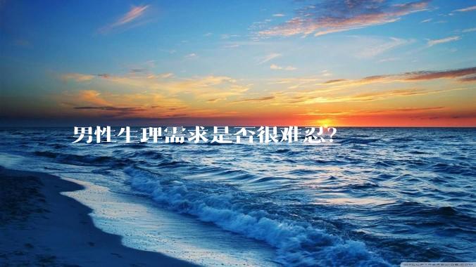 男性生理需求是否很难忍？