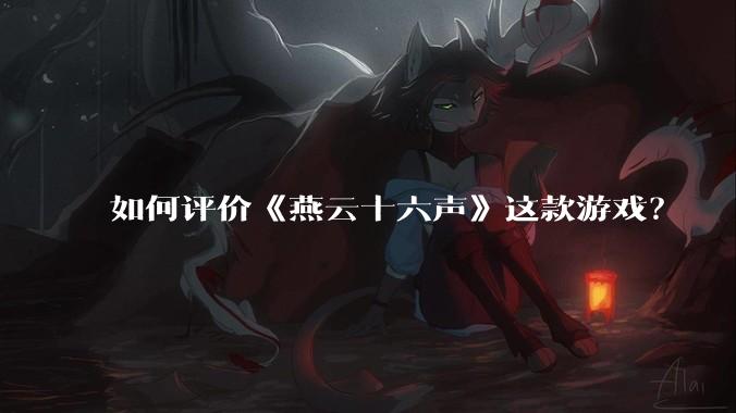 如何评价《燕云十六声》这款游戏？