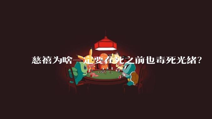 慈禧为啥一定要在死之前也毒死光绪？
