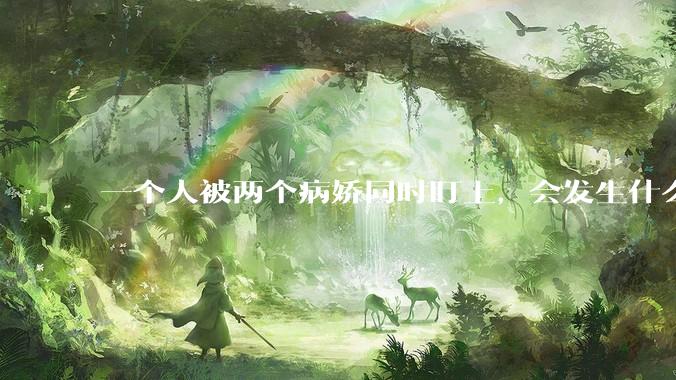 一个人被两个病娇同时盯上，会发生什么?