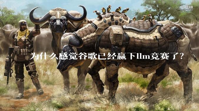 为什么感觉谷歌已经赢下llm竞赛了？