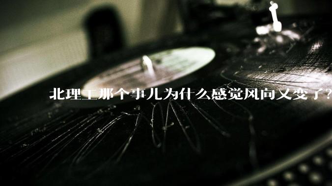 北理工那个事儿为什么感觉风向又变了？