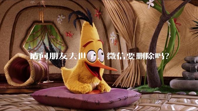 请问朋友去世了，微信要删除吗？