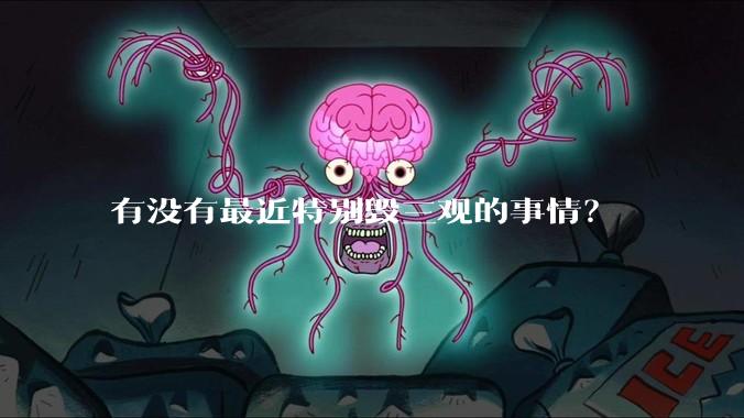 有没有最近特别毁三观的事情？